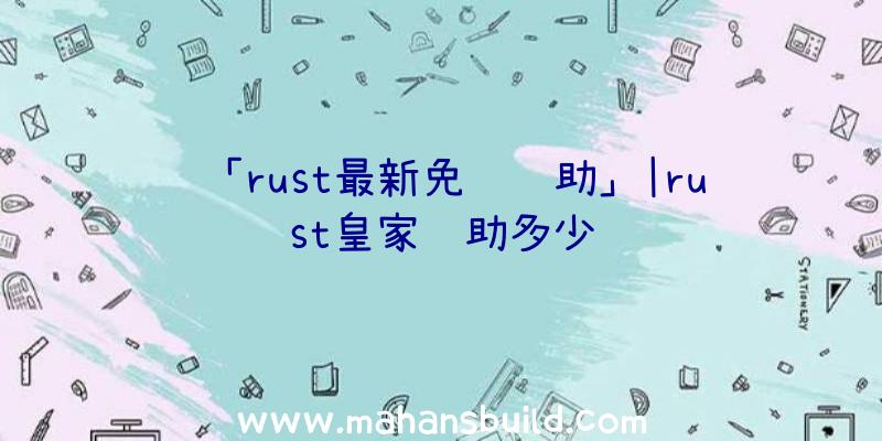 「rust最新免费辅助」|rust皇家辅助多少钱